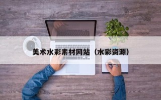 平凉美术水彩素材网站（水彩资源）