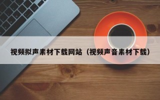 平凉视频拟声素材下载网站（视频声音素材下载）