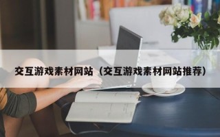 平凉交互游戏素材网站（交互游戏素材网站推荐）