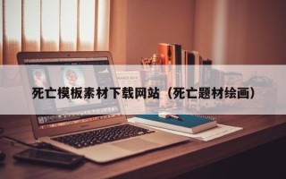 平凉死亡模板素材下载网站（死亡题材绘画）
