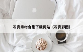 平凉石膏素材合集下载网站（石膏彩图）