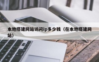 平凉本地搭建网站访问ip多少钱（在本地搭建网站）