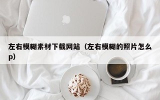 平凉左右模糊素材下载网站（左右模糊的照片怎么p）