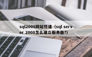 平凉sql2008网站搭建（sql server 2008怎么建立服务器?）