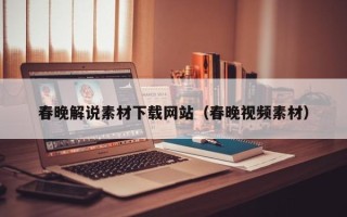 平凉春晚解说素材下载网站（春晚视频素材）