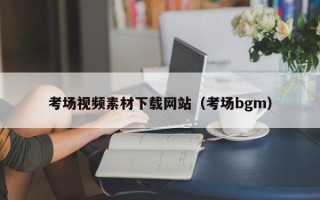 平凉考场视频素材下载网站（考场bgm）