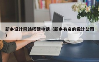 平凉新乡设计网站搭建电话（新乡有名的设计公司）
