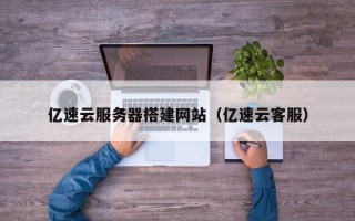 平凉亿速云服务器搭建网站（亿速云客服）