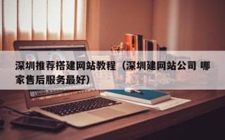平凉深圳推荐搭建网站教程（深圳建网站公司 哪家售后服务最好）