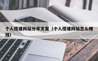 平凉个人搭建网站分享文案（个人搭建网站怎么赚钱）