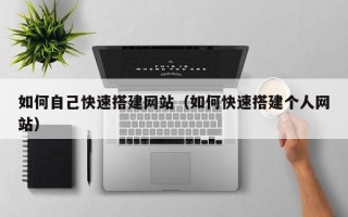 平凉如何自己快速搭建网站（如何快速搭建个人网站）